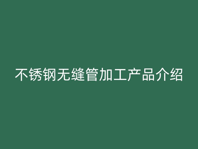 荣耀官方官网入口无缝管加工产品介绍