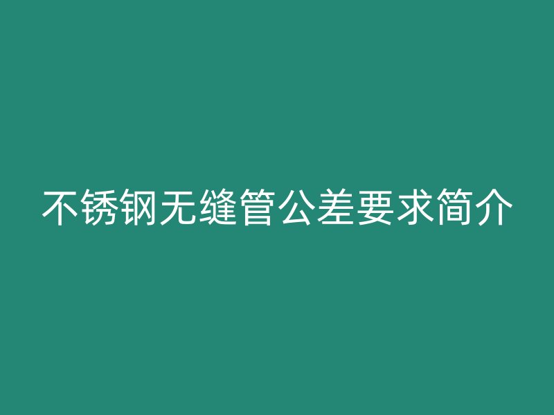 荣耀官方官网入口无缝管公差要求简介