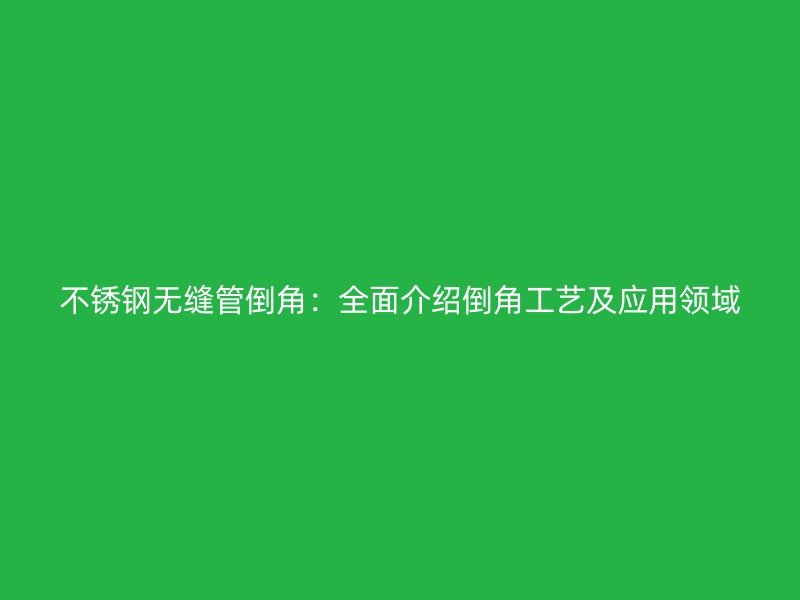 荣耀官方官网入口无缝管倒角：全面介绍倒角工艺及应用领域