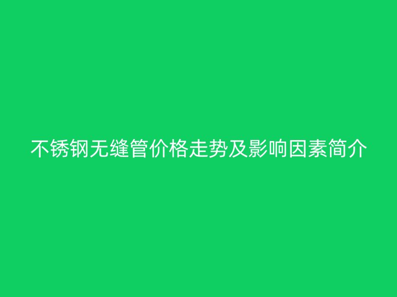 荣耀官方官网入口无缝管价格走势及影响因素简介