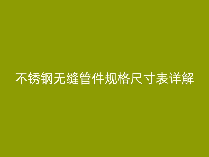 荣耀官方官网入口无缝管件规格尺寸表详解