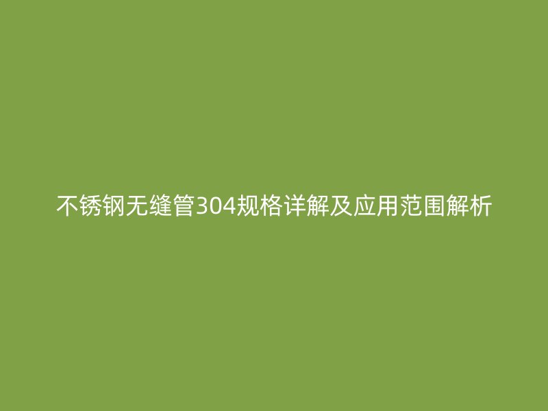 荣耀官方官网入口无缝管304规格详解及应用范围解析