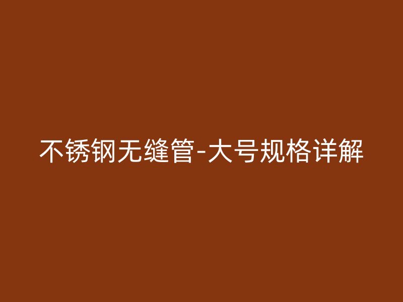 荣耀官方官网入口无缝管-大号规格详解