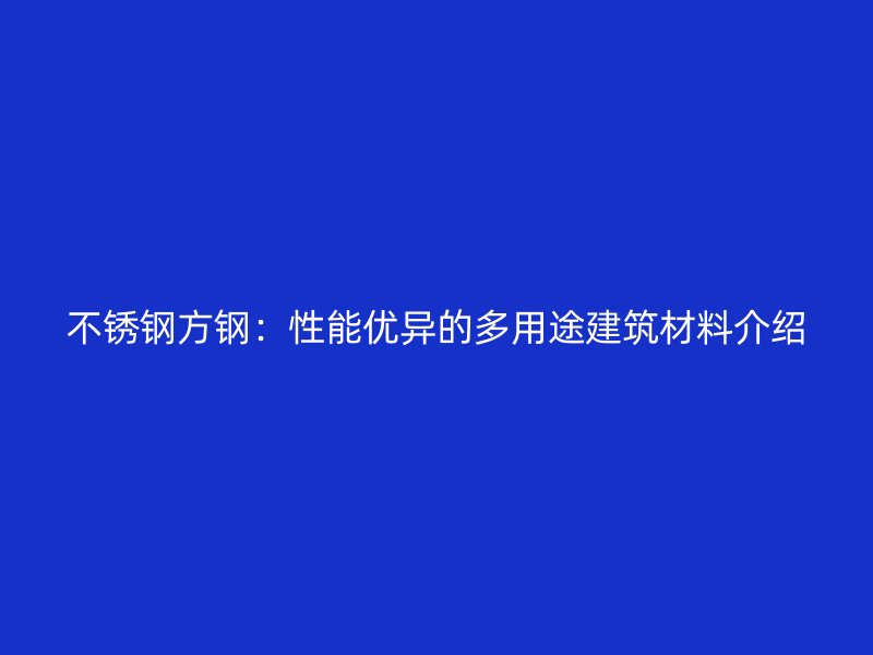 荣耀官方官网入口方钢：性能优异的多用途建筑材料介绍