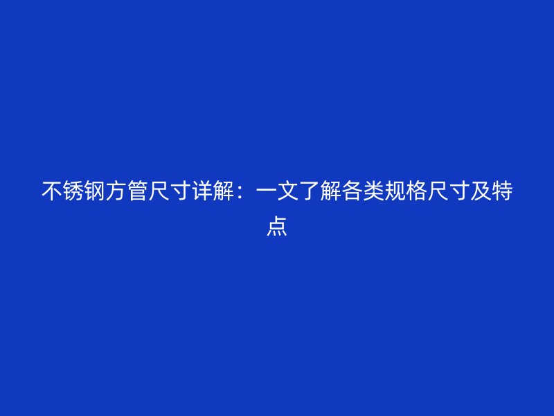 荣耀官方官网入口方管尺寸详解：一文了解各类规格尺寸及特点