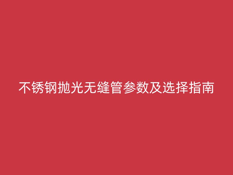 荣耀官方官网入口抛光无缝管参数及选择指南
