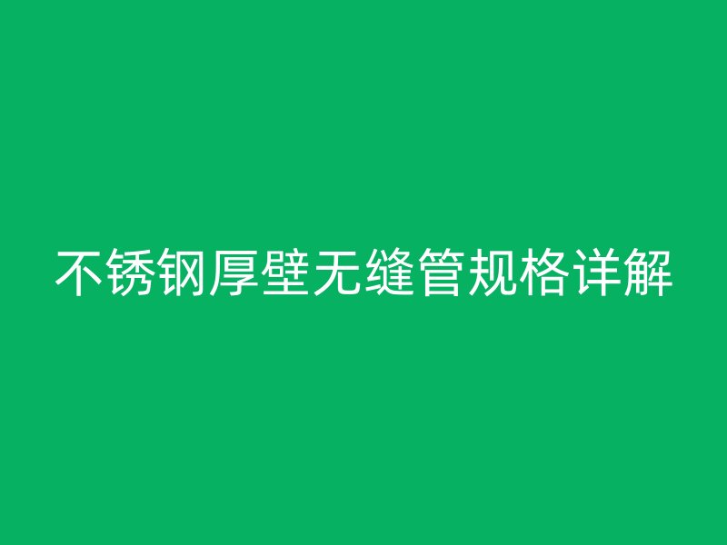 荣耀官方官网入口厚壁无缝管规格详解