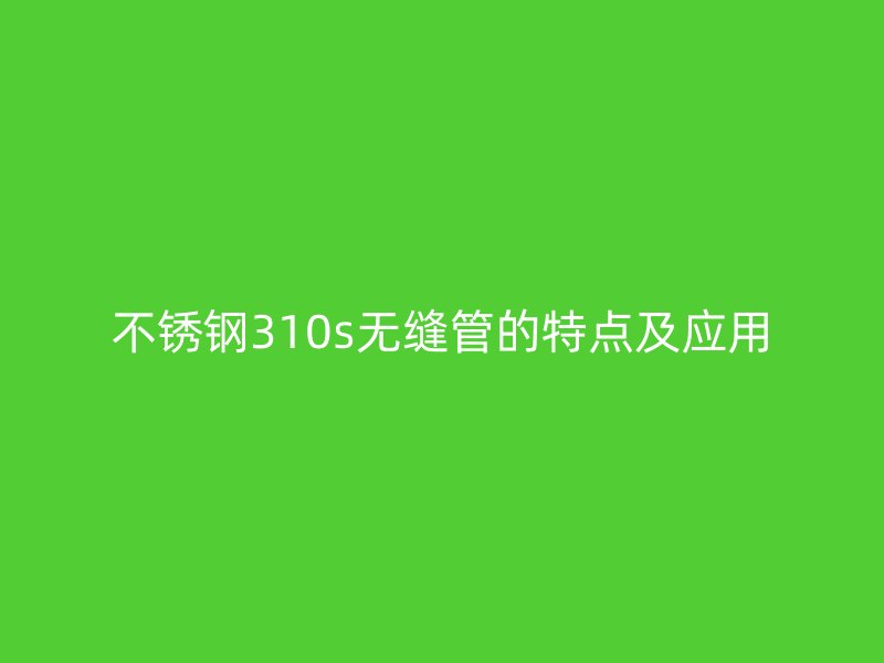 荣耀官方官网入口310s无缝管的特点及应用