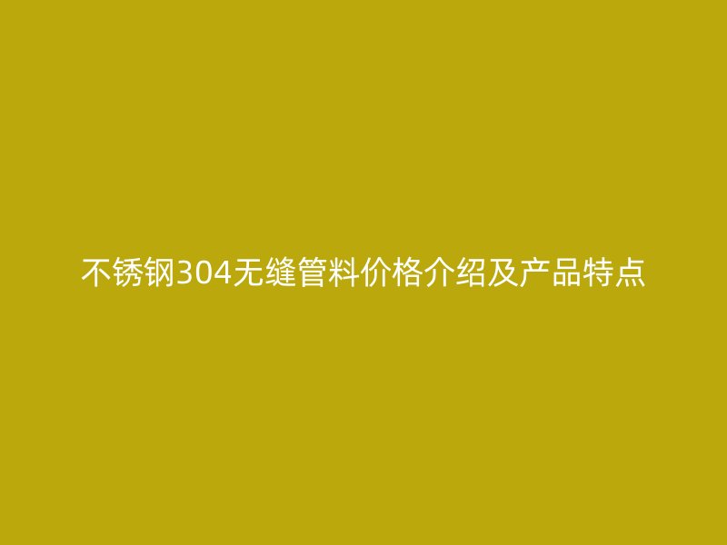 荣耀官方官网入口304无缝管料价格介绍及产品特点