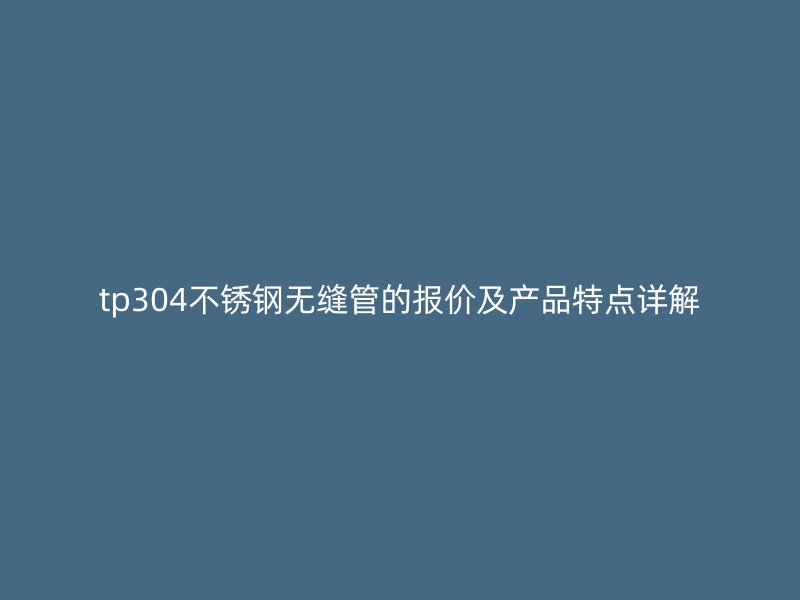 tp304荣耀官方官网入口无缝管的报价及产品特点详解