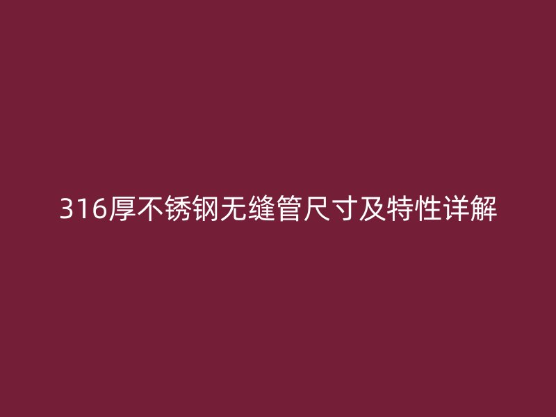 316厚荣耀官方官网入口无缝管尺寸及特性详解