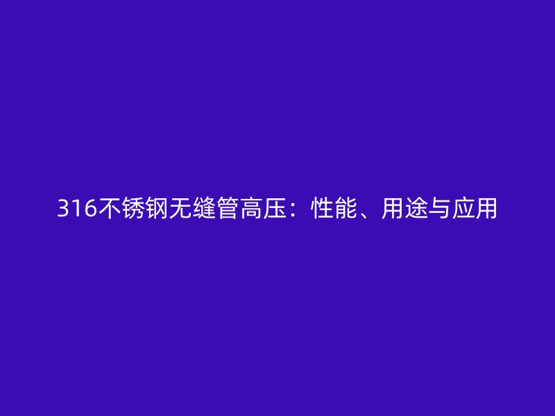 316荣耀官方官网入口无缝管高压：性能、用途与应用