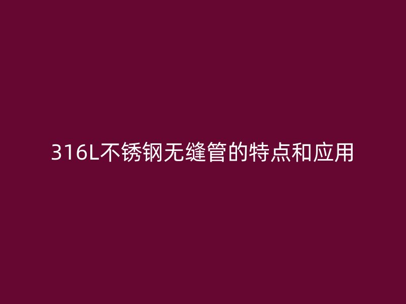 316L荣耀官方官网入口无缝管的特点和应用