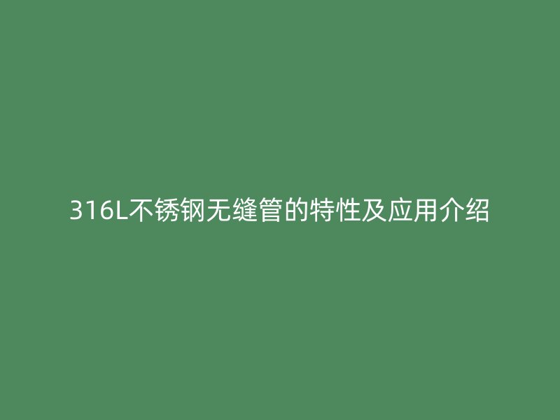 316L荣耀官方官网入口无缝管的特性及应用介绍