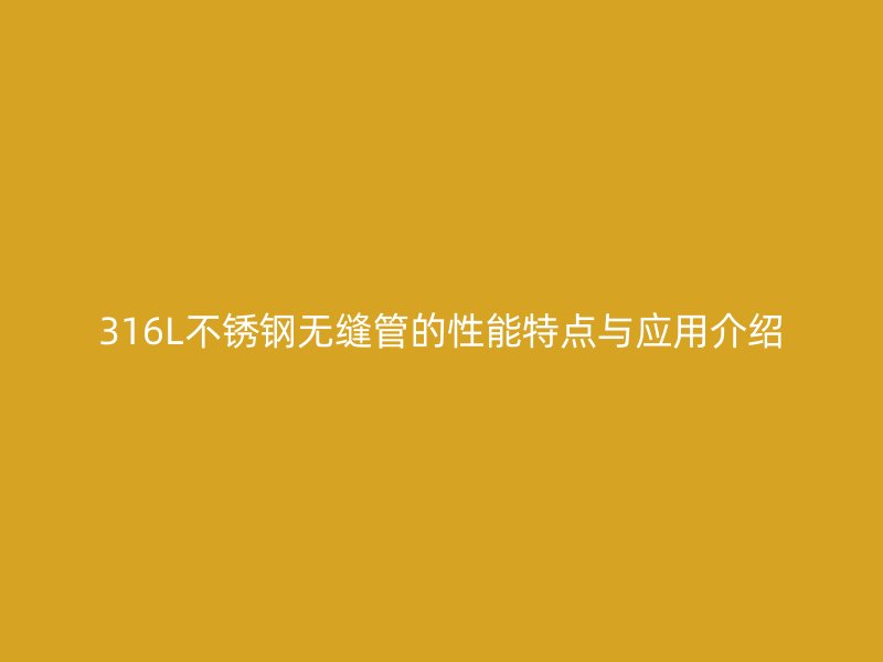 316L荣耀官方官网入口无缝管的性能特点与应用介绍