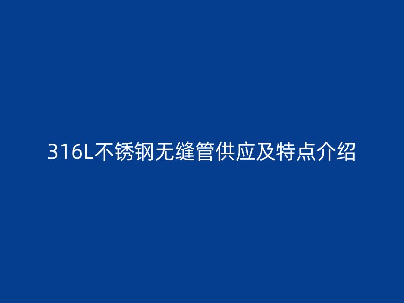 316L荣耀官方官网入口无缝管供应及特点介绍