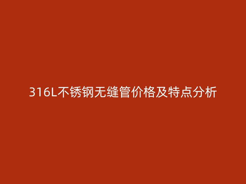316L荣耀官方官网入口无缝管价格及特点分析