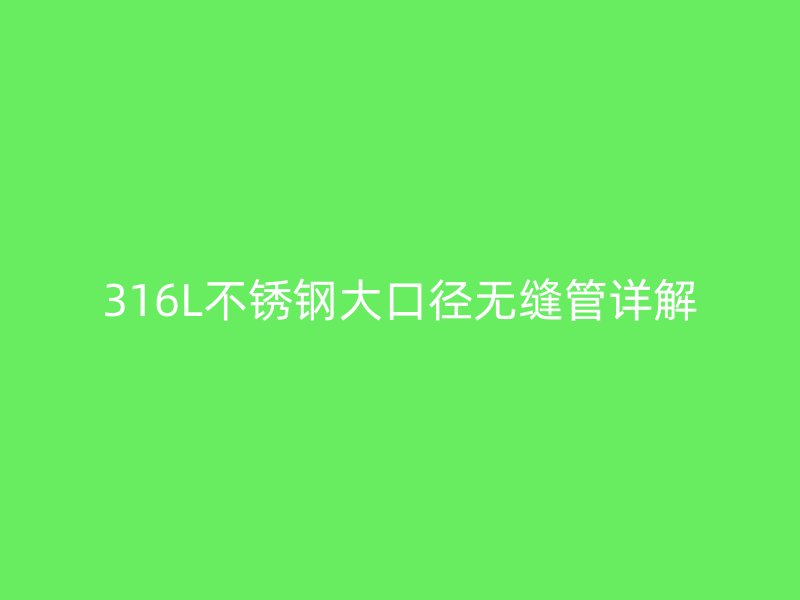 316L荣耀官方官网入口大口径无缝管详解