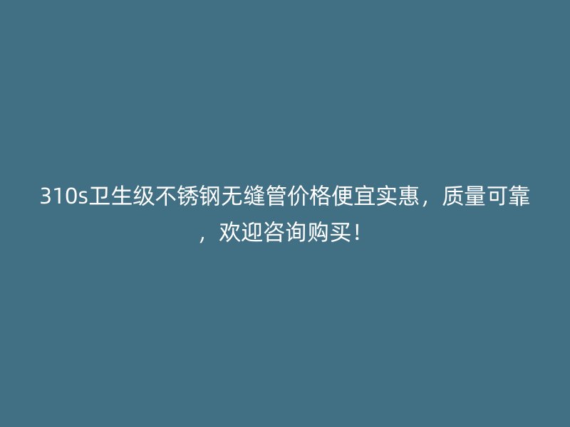310s卫生级荣耀官方官网入口无缝管价格便宜实惠，质量可靠，欢迎咨询购买！