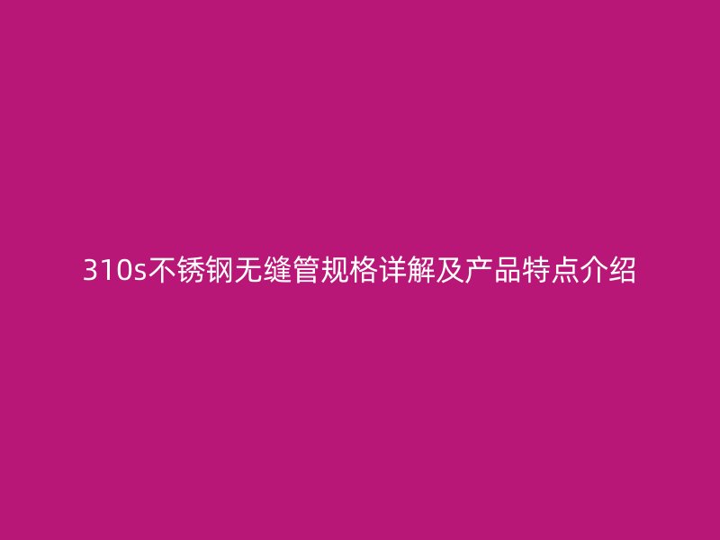 310s荣耀官方官网入口无缝管规格详解及产品特点介绍