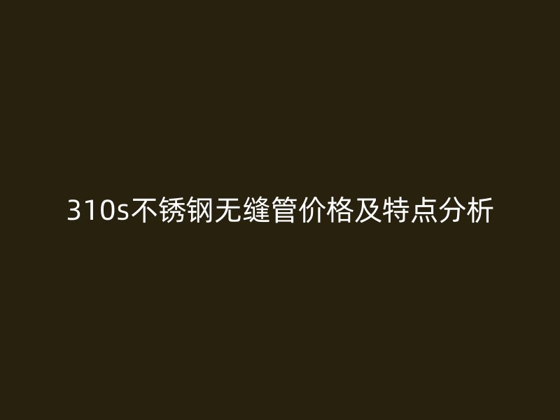 310s荣耀官方官网入口无缝管价格及特点分析