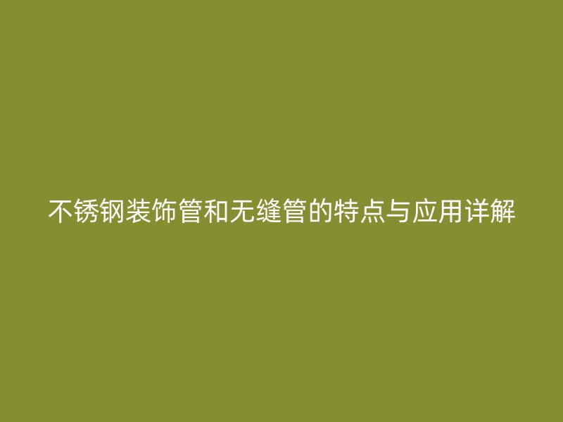 荣耀官方官网入口装饰管和无缝管的特点与应用详解