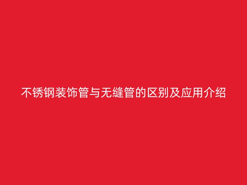 荣耀官方官网入口装饰管与无缝管的区别及应用介绍