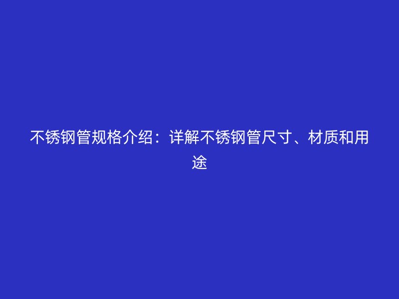 荣耀官方官网入口管规格介绍：详解荣耀官方官网入口管尺寸、材质和用途