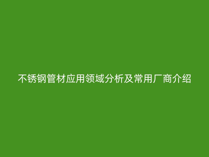 荣耀官方官网入口管材应用领域分析及常用厂商介绍